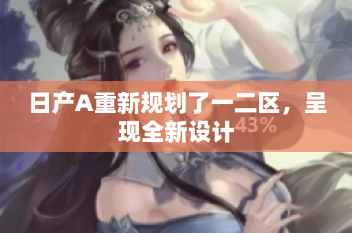 日产A重新规划了一二区，呈现全新设计