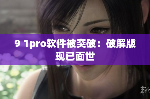 9 1pro软件被突破：破解版现已面世