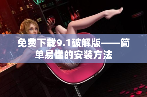 免费下载9.1破解版——简单易懂的安装方法