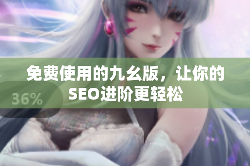 免费使用的九幺版，让你的SEO进阶更轻松