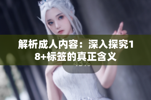 解析成人内容：深入探究18+标签的真正含义
