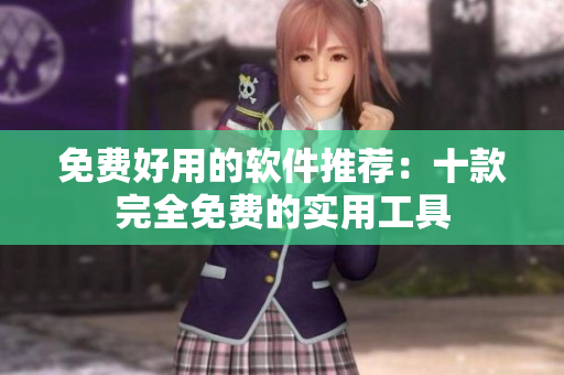 免费好用的软件推荐：十款完全免费的实用工具