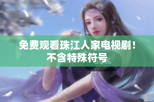 免费观看珠江人家电视剧！不含特殊符号