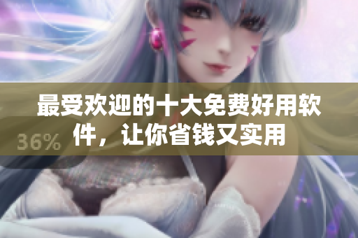 最受欢迎的十大免费好用软件，让你省钱又实用