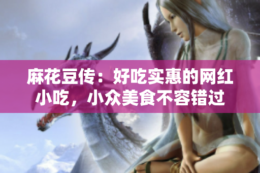麻花豆传：好吃实惠的网红小吃，小众美食不容错过