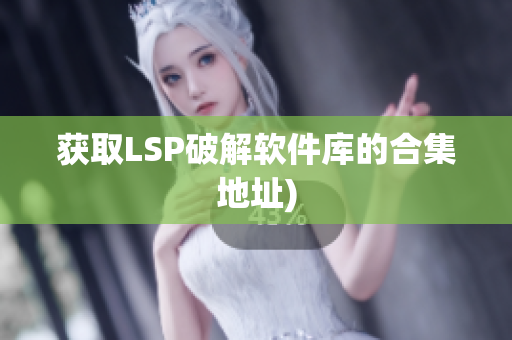 获取LSP破解软件库的合集地址)