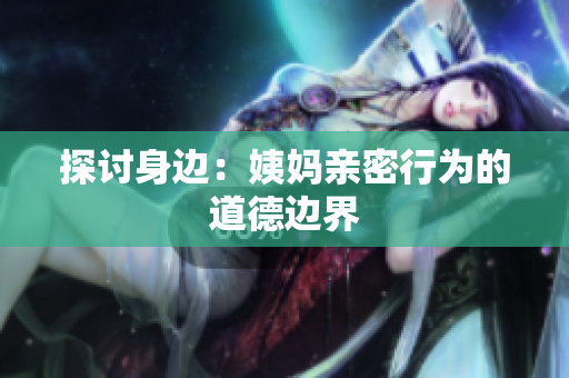 探讨身边：姨妈亲密行为的道德边界