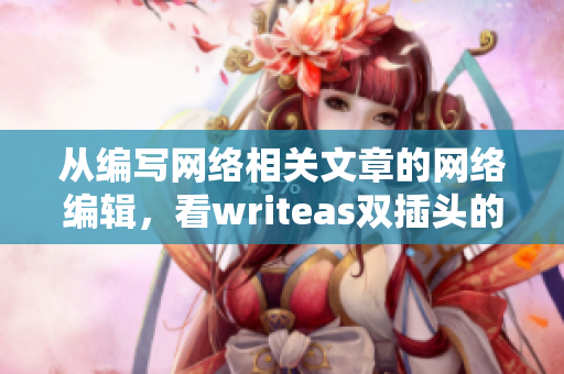 从编写网络相关文章的网络编辑，看writeas双插头的用途