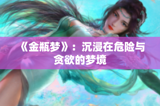 《金瓶梦》：沉浸在危险与贪欲的梦境