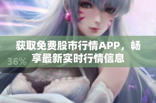 获取免费股市行情APP，畅享最新实时行情信息