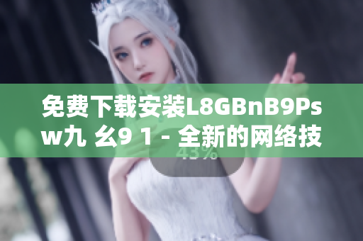 免费下载安装L8GBnB9Psw九 幺9 1 - 全新的网络技术应用