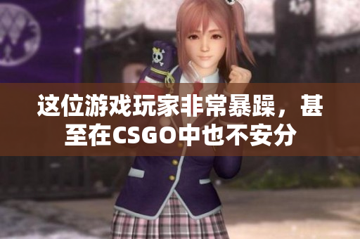 这位游戏玩家非常暴躁，甚至在CSGO中也不安分