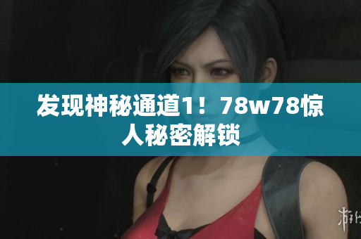 发现神秘通道1！78w78惊人秘密解锁
