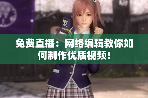 免费直播：网络编辑教你如何制作优质视频！