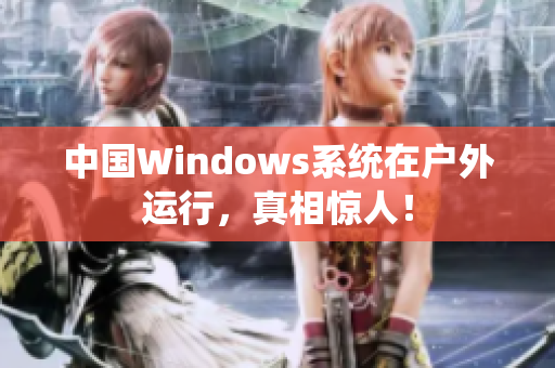 中国Windows系统在户外运行，真相惊人！