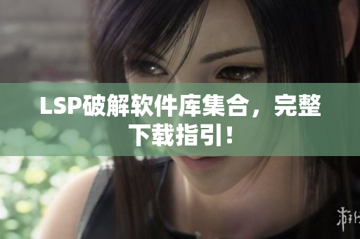 LSP破解软件库集合，完整下载指引！