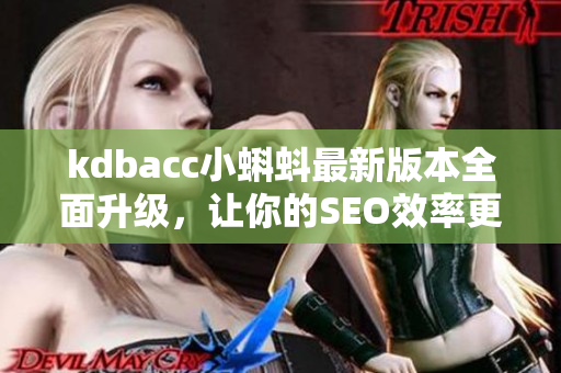 kdbacc小蝌蚪最新版本全面升级，让你的SEO效率更高！