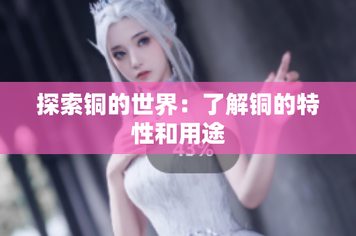 探索铜的世界：了解铜的特性和用途