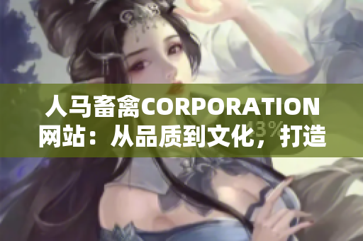 人马畜禽CORPORATION网站：从品质到文化，打造全过程的生态链