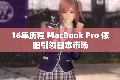 16年历程 MacBook Pro 依旧引领日本市场