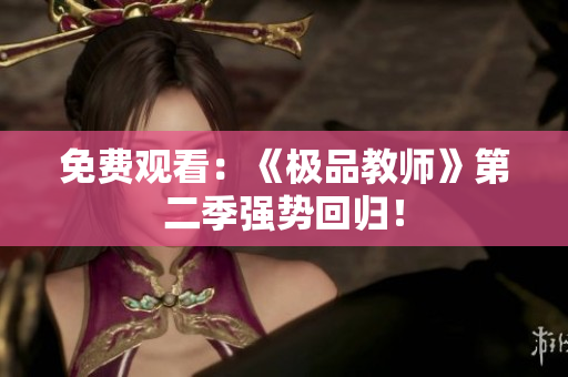 免费观看：《极品教师》第二季强势回归！