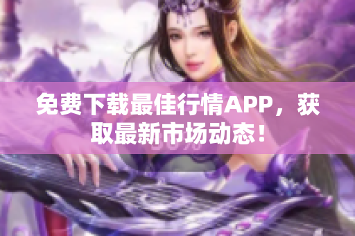免费下载最佳行情APP，获取最新市场动态！