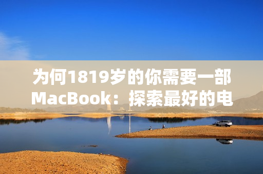 为何1819岁的你需要一部MacBook：探索最好的电脑选择。