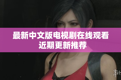 最新中文版电视剧在线观看  近期更新推荐
