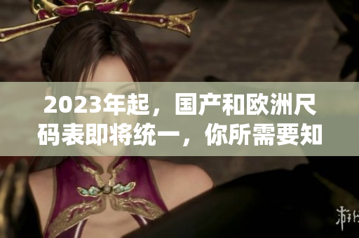 2023年起，国产和欧洲尺码表即将统一，你所需要知道的尺码对比！