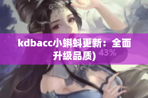 kdbacc小蝌蚪更新：全面升级品质)