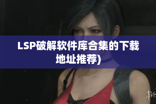 LSP破解软件库合集的下载地址推荐)
