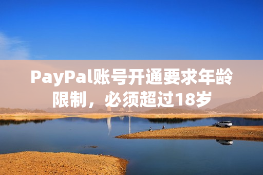 PayPal账号开通要求年龄限制，必须超过18岁