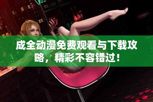 成全动漫免费观看与下载攻略，精彩不容错过！