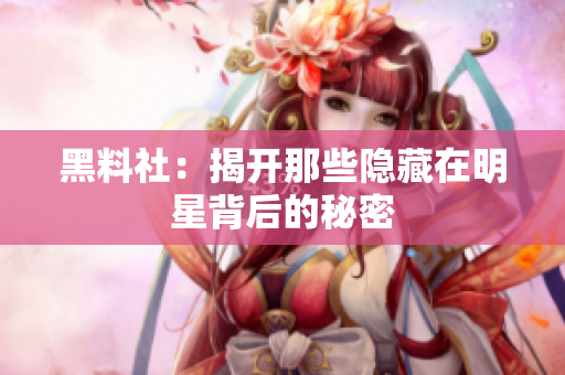 黑料社：揭开那些隐藏在明星背后的秘密