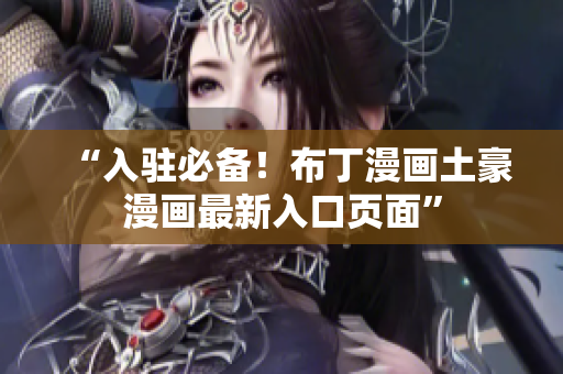 “入驻必备！布丁漫画土豪漫画最新入口页面”