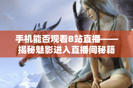 手机能否观看B站直播——揭秘魅影进入直播间秘籍