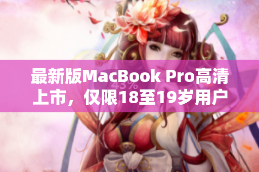 最新版MacBook Pro高清上市，仅限18至19岁用户