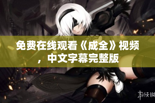 免费在线观看《成全》视频，中文字幕完整版