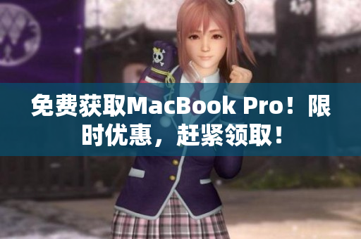 免费获取MacBook Pro！限时优惠，赶紧领取！