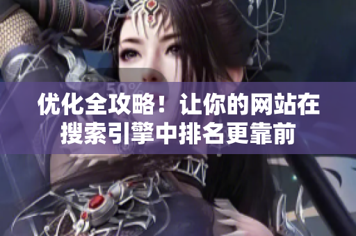 优化全攻略！让你的网站在搜索引擎中排名更靠前
