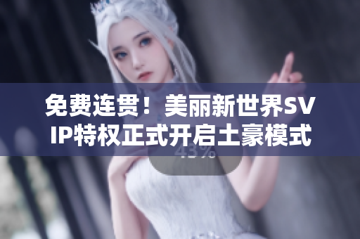 免费连贯！美丽新世界SVIP特权正式开启土豪模式