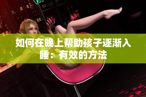 如何在晚上帮助孩子逐渐入睡：有效的方法