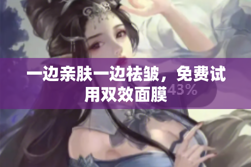 一边亲肤一边祛皱，免费试用双效面膜