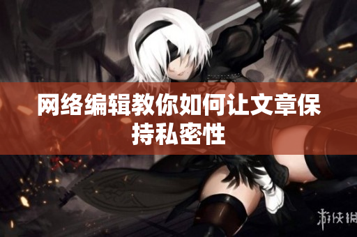 网络编辑教你如何让文章保持私密性