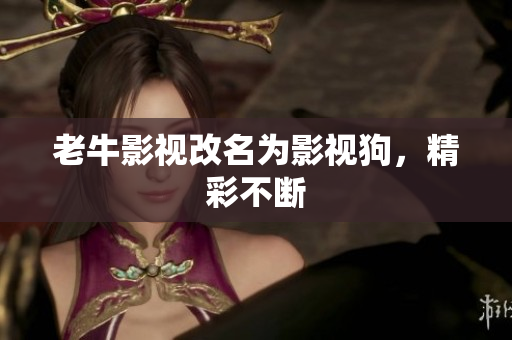 老牛影视改名为影视狗，精彩不断