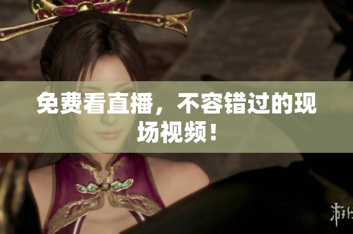 免费看直播，不容错过的现场视频！