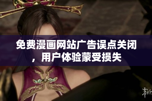免费漫画网站广告误点关闭，用户体验蒙受损失