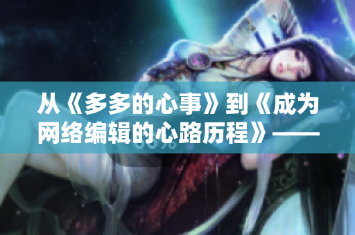 从《多多的心事》到《成为网络编辑的心路历程》——一个网络编辑的自我修养