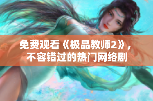 免费观看《极品教师2》, 不容错过的热门网络剧