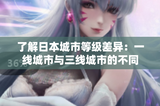 了解日本城市等级差异：一线城市与三线城市的不同
